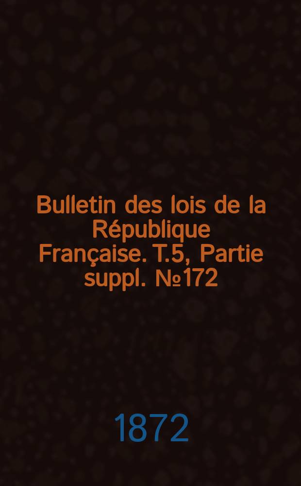 Bulletin des lois de la République Française. T.5, Partie suppl. №172