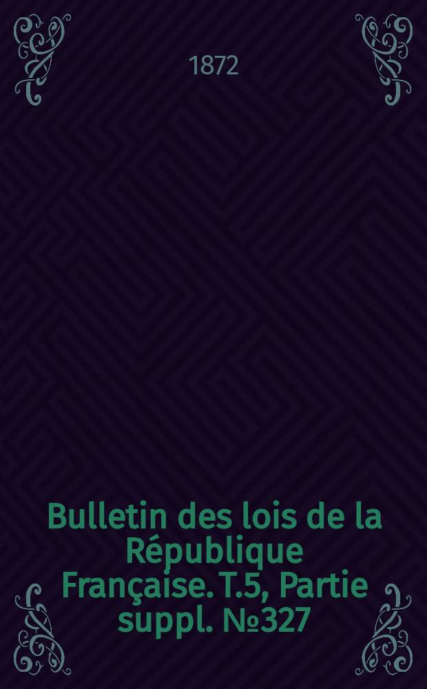 Bulletin des lois de la République Française. T.5, Partie suppl. №327