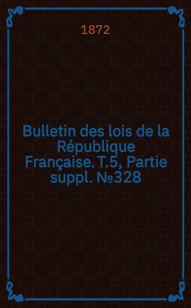 Bulletin des lois de la R&eacute;publique Fran&ccedil;aise. T.5, Partie suppl. №328
