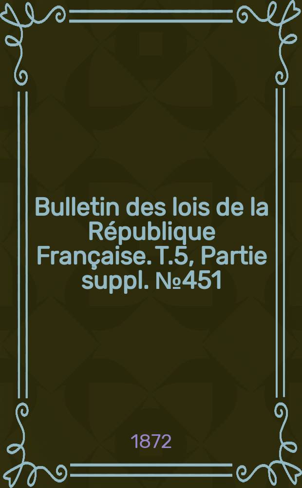 Bulletin des lois de la R&eacute;publique Fran&ccedil;aise. T.5, Partie suppl. №451