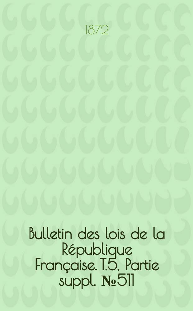 Bulletin des lois de la République Française. T.5, Partie suppl. №511
