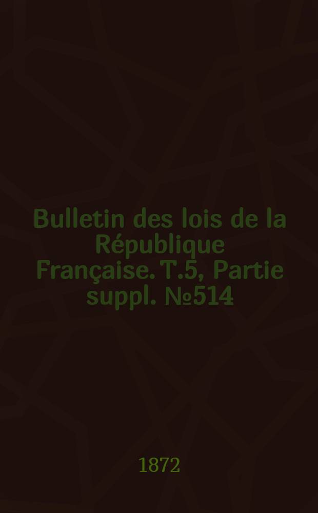 Bulletin des lois de la République Française. T.5, Partie suppl. №514