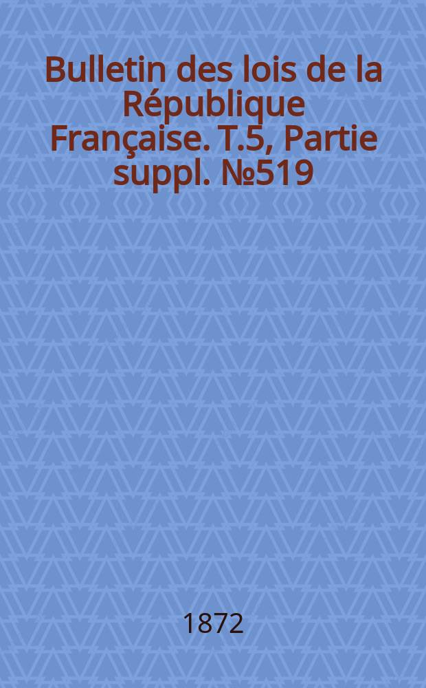 Bulletin des lois de la République Française. T.5, Partie suppl. №519