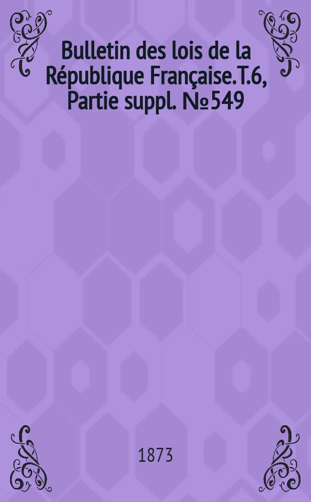 Bulletin des lois de la République Française. T.6, Partie suppl. №549