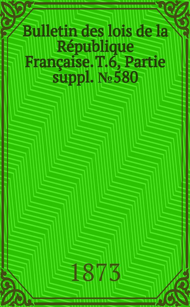Bulletin des lois de la R&eacute;publique Fran&ccedil;aise. T.6, Partie suppl. №580