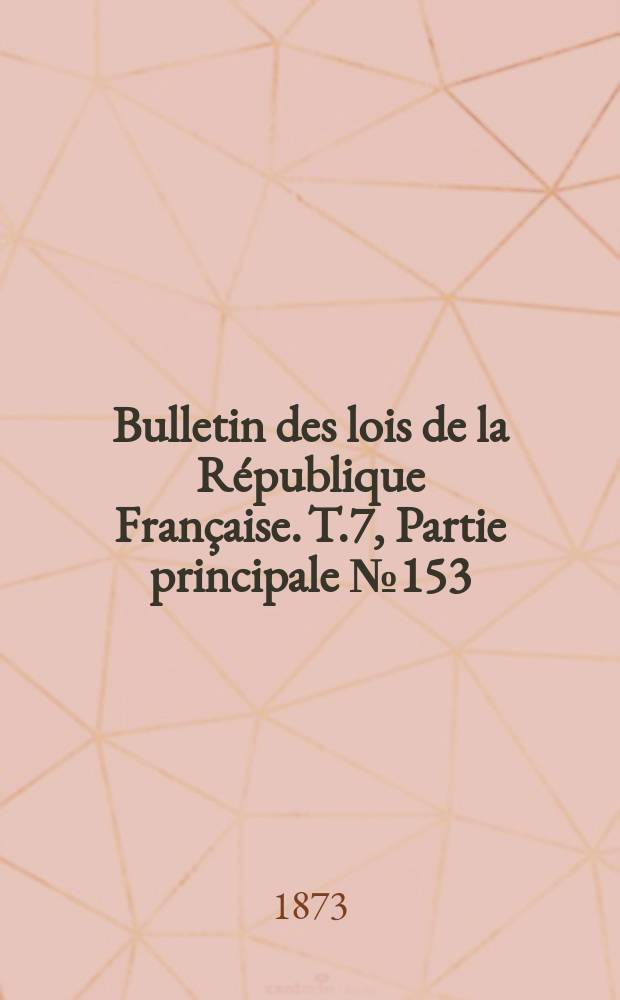 Bulletin des lois de la R&eacute;publique Fran&ccedil;aise. T.7, Partie principale №153