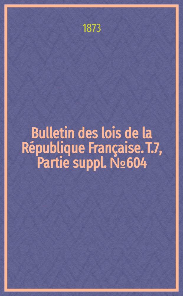 Bulletin des lois de la République Française. T.7, Partie suppl. №604