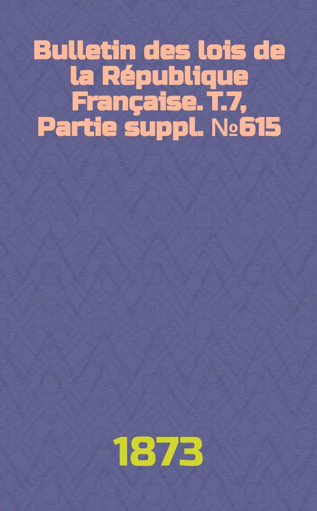 Bulletin des lois de la République Française. T.7, Partie suppl. №615