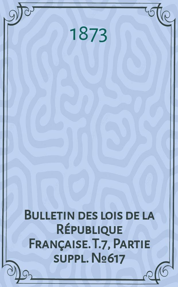 Bulletin des lois de la R&eacute;publique Fran&ccedil;aise. T.7, Partie suppl. №617