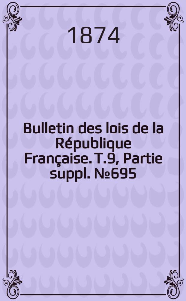 Bulletin des lois de la République Française. T.9, Partie suppl. №695