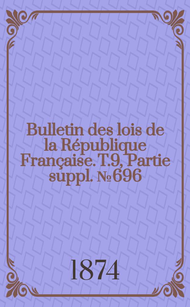 Bulletin des lois de la République Française. T.9, Partie suppl. №696