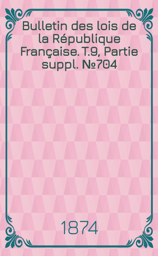 Bulletin des lois de la République Française. T.9, Partie suppl. №704