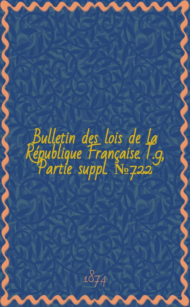 Bulletin des lois de la République Française. T.9, Partie suppl. №722