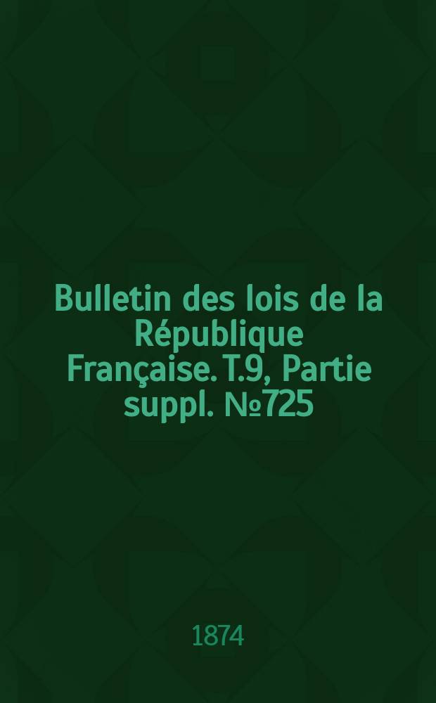 Bulletin des lois de la République Française. T.9, Partie suppl. №725