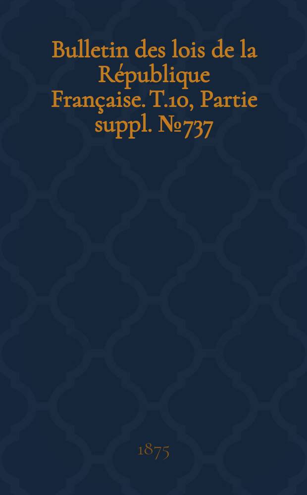 Bulletin des lois de la République Française. T.10, Partie suppl. №737