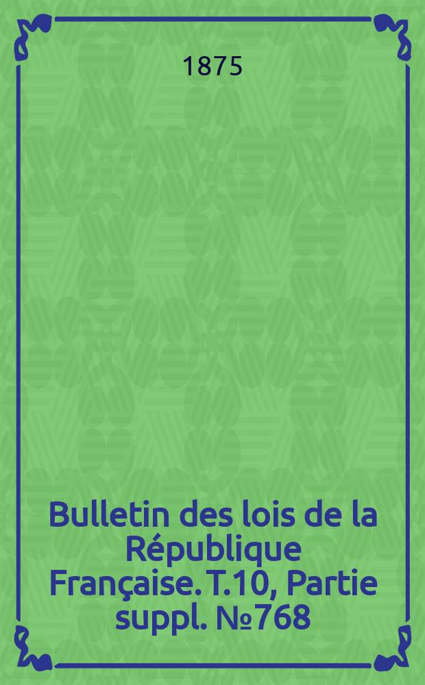 Bulletin des lois de la République Française. T.10, Partie suppl. №768