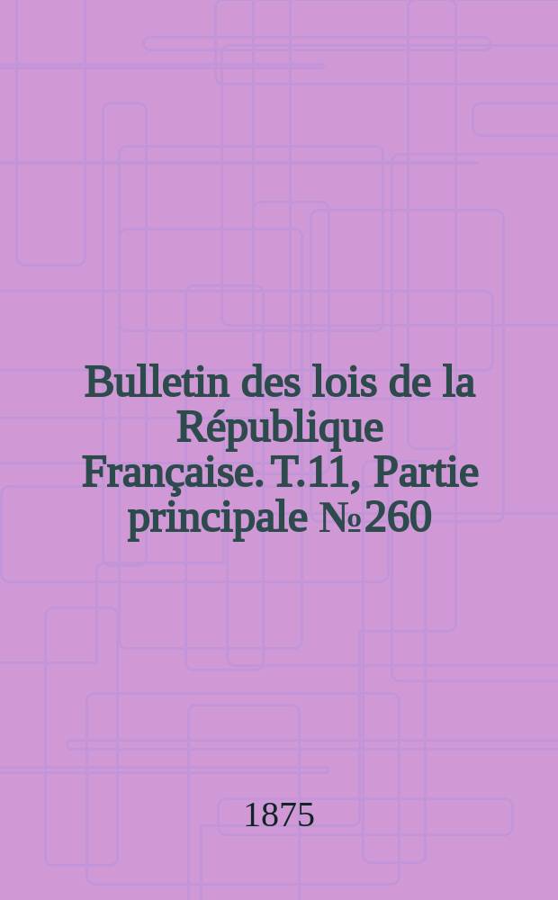 Bulletin des lois de la R&eacute;publique Fran&ccedil;aise. T.11, Partie principale №260