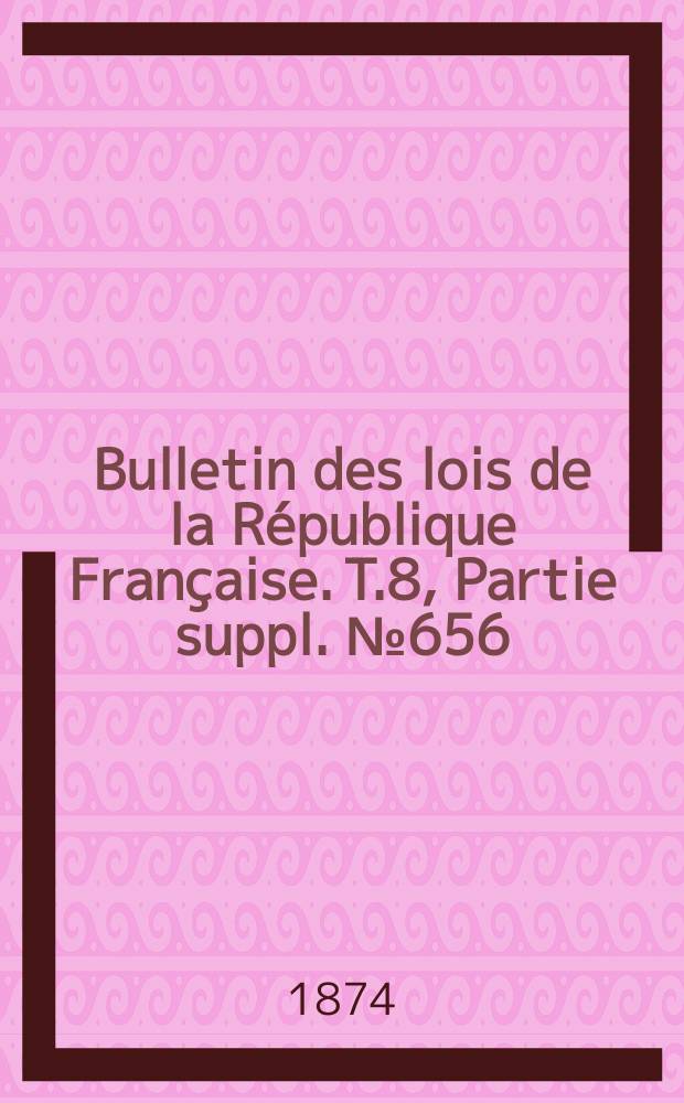 Bulletin des lois de la République Française. T.8, Partie suppl. №656