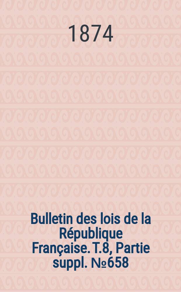 Bulletin des lois de la République Française. T.8, Partie suppl. №658