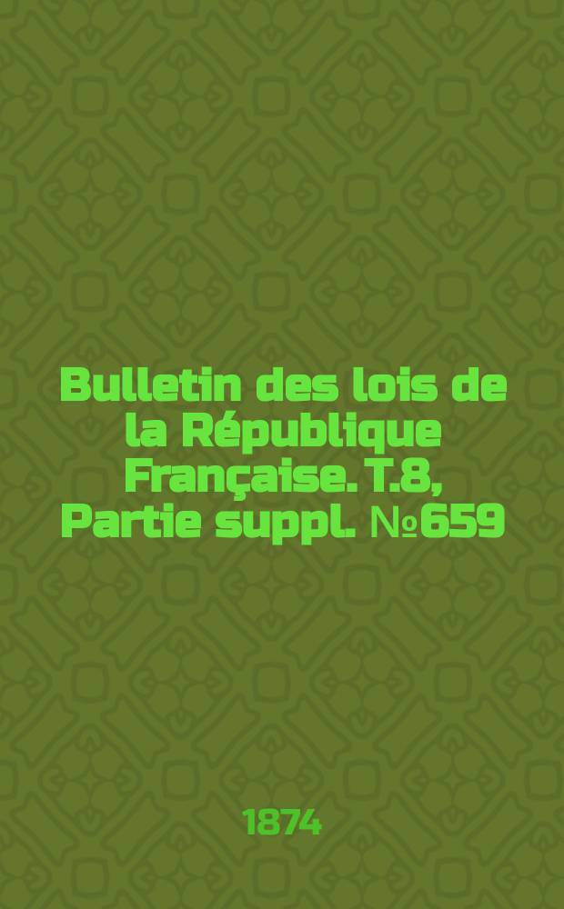 Bulletin des lois de la République Française. T.8, Partie suppl. №659