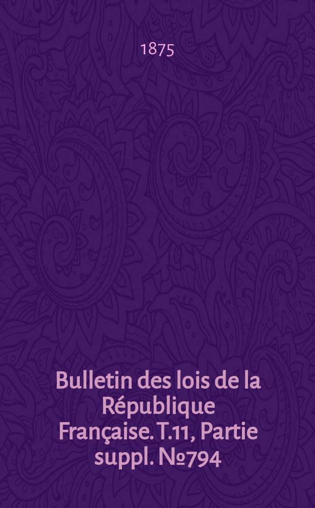 Bulletin des lois de la République Française. T.11, Partie suppl. №794