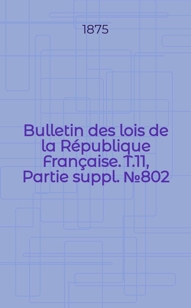 Bulletin des lois de la République Française. T.11, Partie suppl. №802