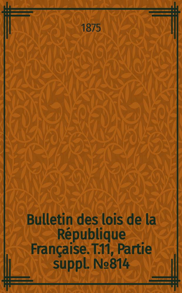 Bulletin des lois de la République Française. T.11, Partie suppl. №814