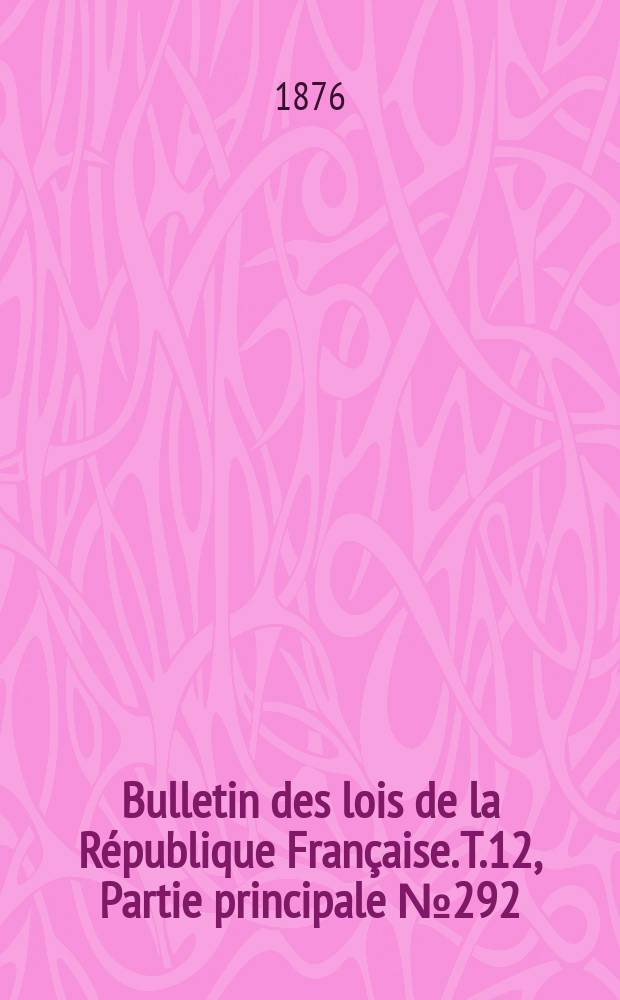Bulletin des lois de la R&eacute;publique Fran&ccedil;aise. T.12, Partie principale №292
