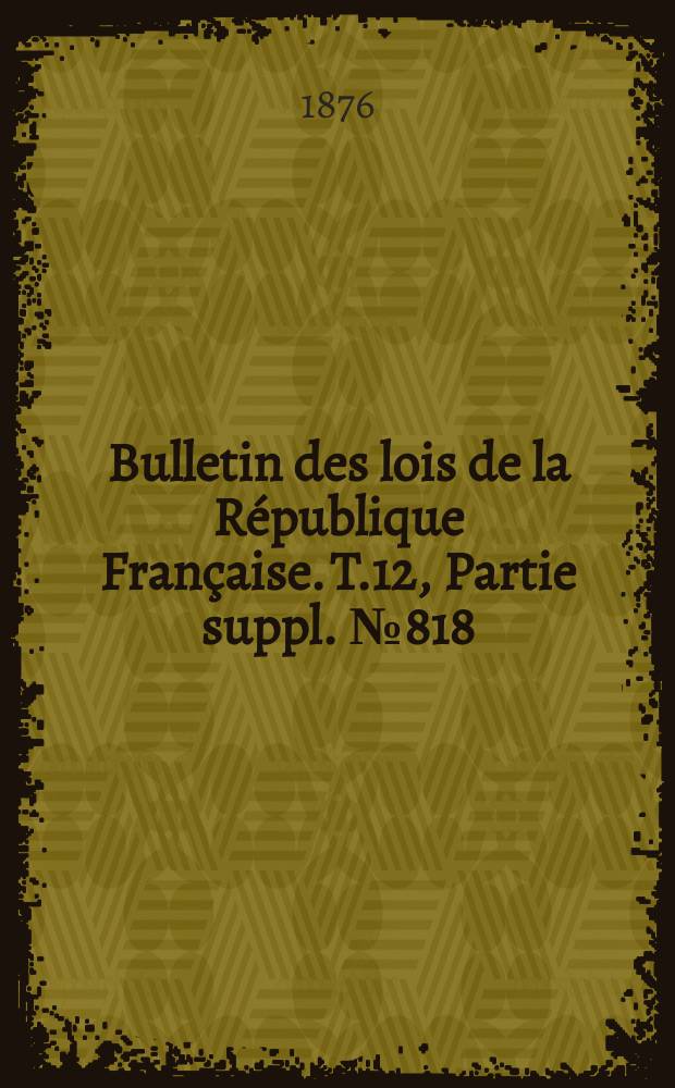 Bulletin des lois de la République Française. T.12, Partie suppl. №818