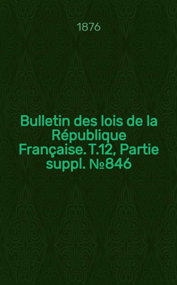 Bulletin des lois de la République Française. T.12, Partie suppl. №846