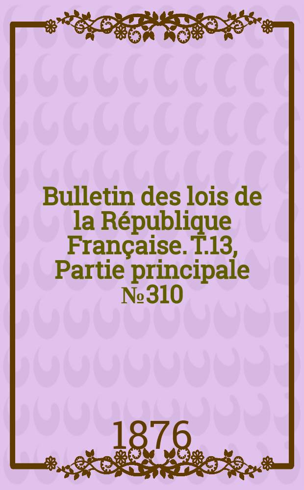 Bulletin des lois de la République Française. T.13, Partie principale №310