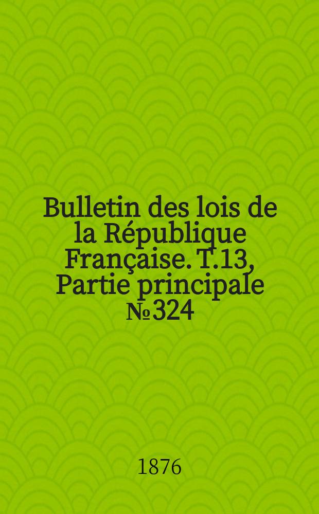 Bulletin des lois de la République Française. T.13, Partie principale №324