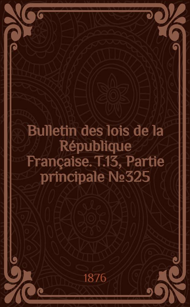Bulletin des lois de la R&eacute;publique Fran&ccedil;aise. T.13, Partie principale №325