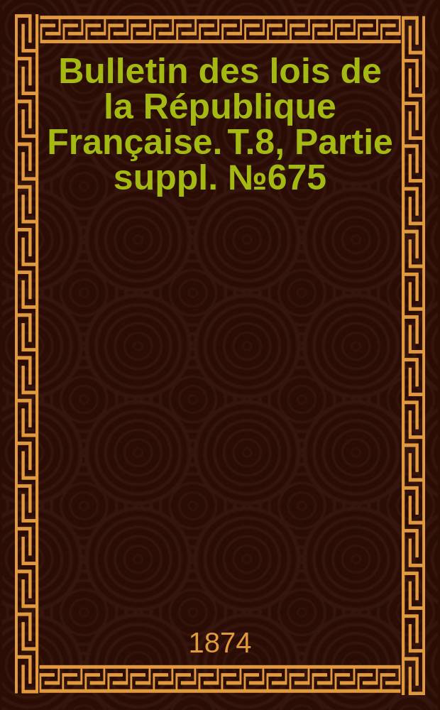 Bulletin des lois de la République Française. T.8, Partie suppl. №675