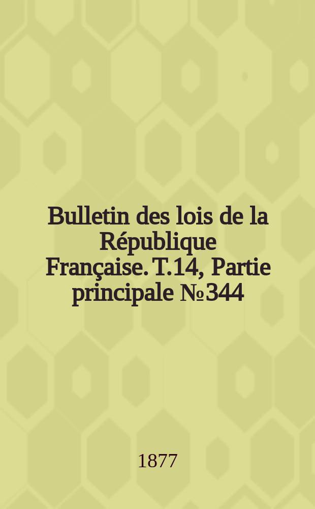 Bulletin des lois de la R&eacute;publique Fran&ccedil;aise. T.14, Partie principale №344