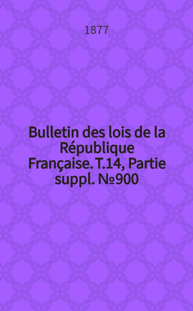 Bulletin des lois de la République Française. T.14, Partie suppl. №900