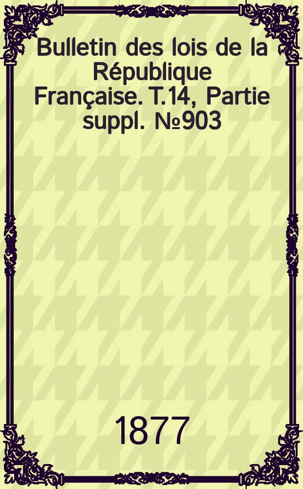 Bulletin des lois de la République Française. T.14, Partie suppl. №903