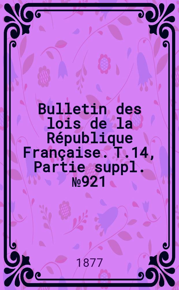 Bulletin des lois de la République Française. T.14, Partie suppl. №921