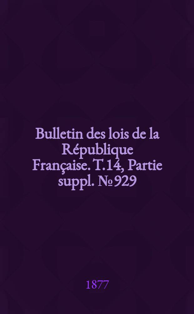 Bulletin des lois de la République Française. T.14, Partie suppl. №929