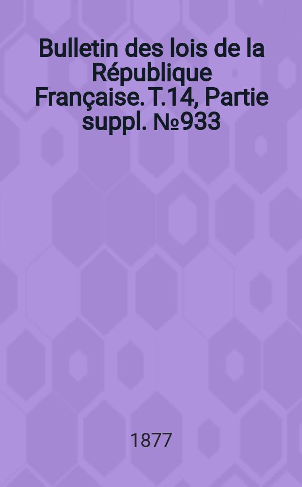 Bulletin des lois de la République Française. T.14, Partie suppl. №933