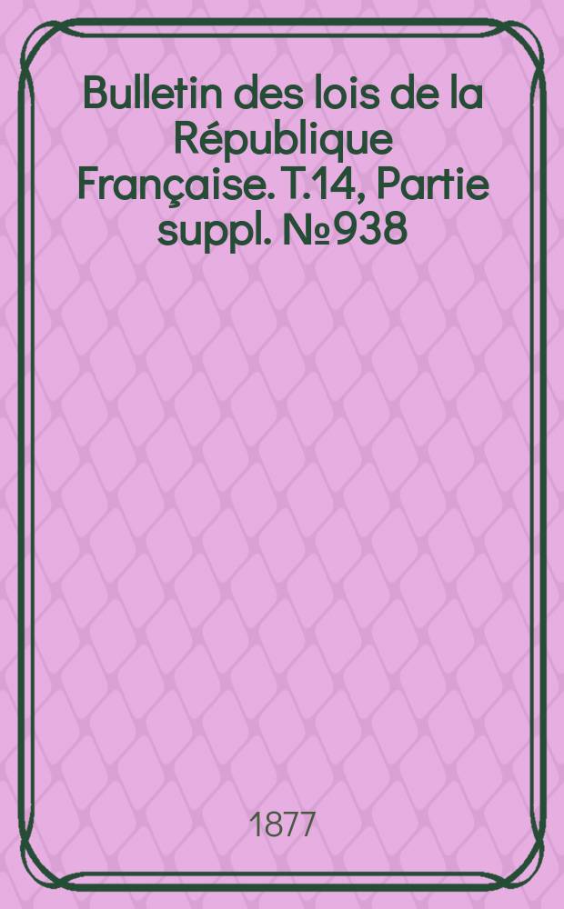 Bulletin des lois de la République Française. T.14, Partie suppl. №938