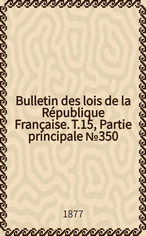 Bulletin des lois de la R&eacute;publique Fran&ccedil;aise. T.15, Partie principale №350