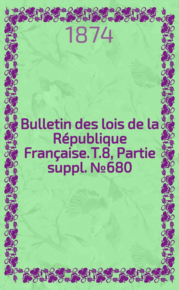Bulletin des lois de la R&eacute;publique Fran&ccedil;aise. T.8, Partie suppl. №680