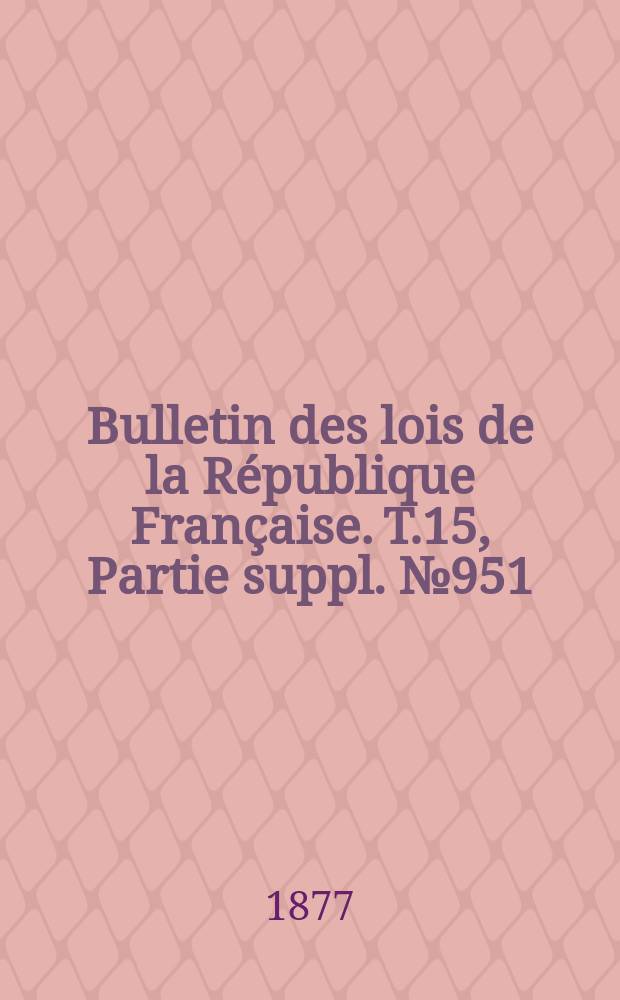Bulletin des lois de la République Française. T.15, Partie suppl. №951