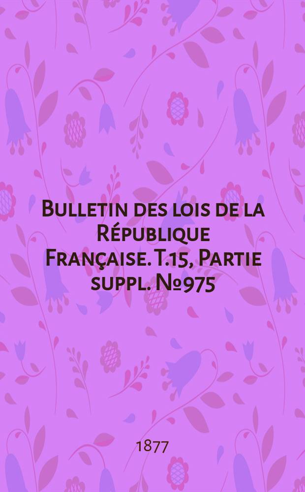 Bulletin des lois de la République Française. T.15, Partie suppl. №975