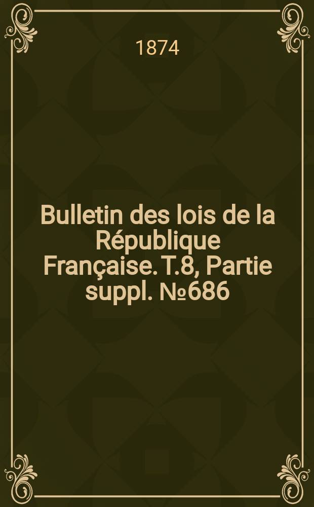Bulletin des lois de la République Française. T.8, Partie suppl. №686