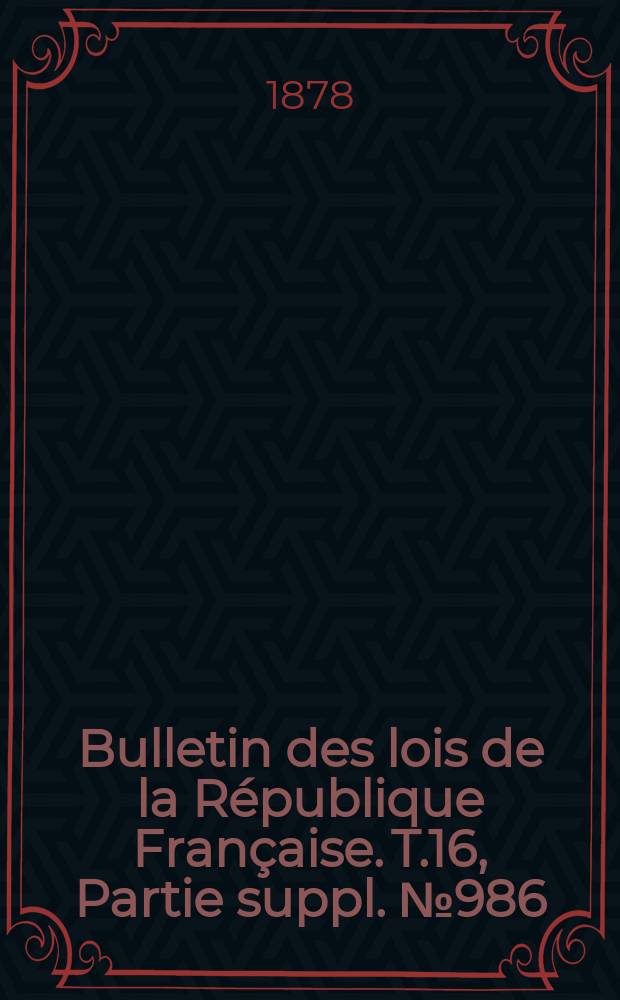 Bulletin des lois de la R&eacute;publique Fran&ccedil;aise. T.16, Partie suppl. №986