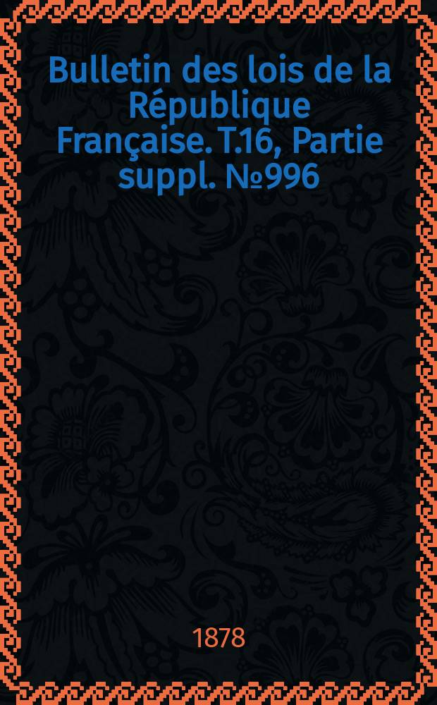 Bulletin des lois de la République Française. T.16, Partie suppl. №996