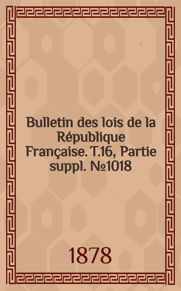 Bulletin des lois de la République Française. T.16, Partie suppl. №1018