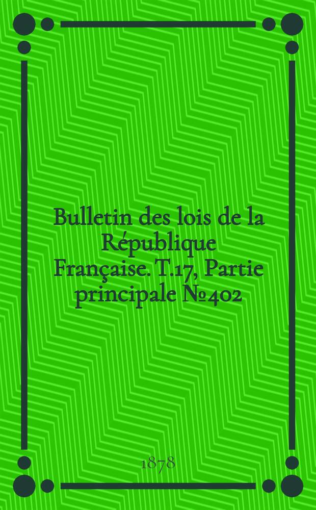 Bulletin des lois de la République Française. T.17, Partie principale №402